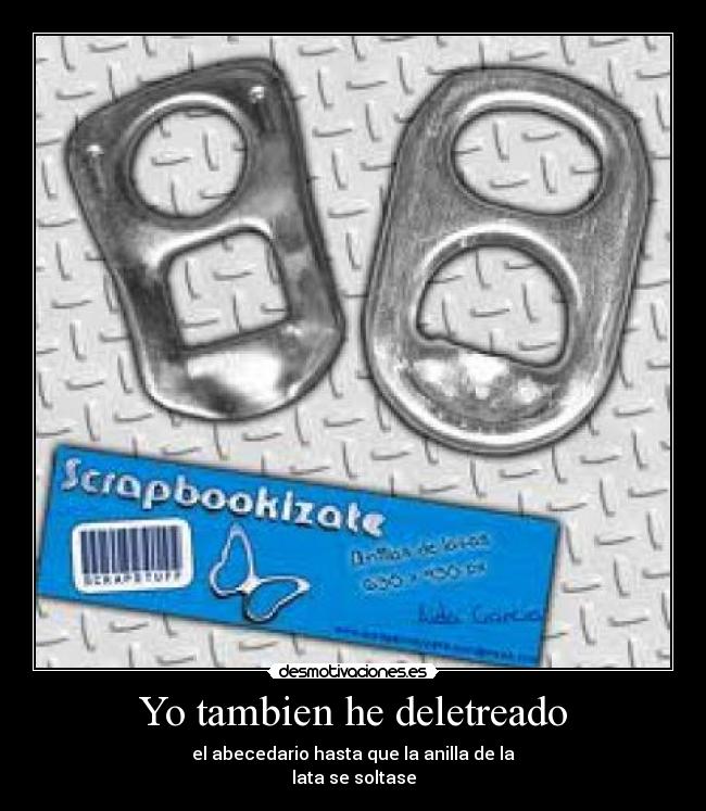 Yo tambien he deletreado - el abecedario hasta que la anilla de la
lata se soltase