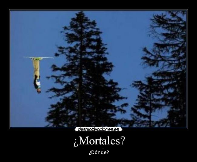 ¿Mortales? - ¿Dónde?