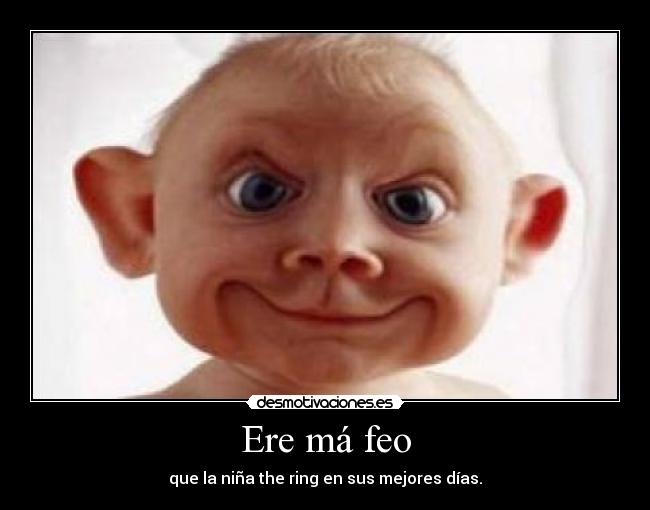 Ere má feo - que la niña the ring en sus mejores días.