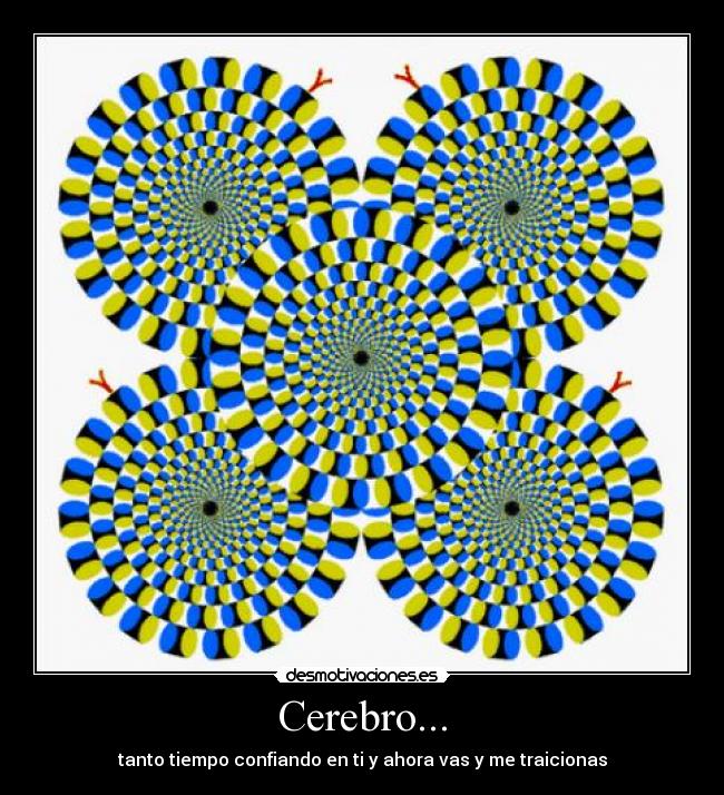 Cerebro... - tanto tiempo confiando en ti y ahora vas y me traicionas
