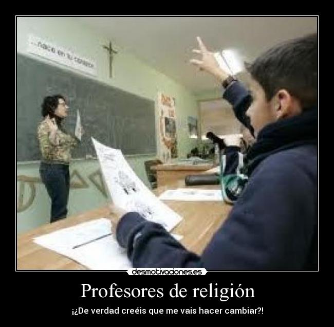 Profesores de religión - ¡¿De verdad creéis que me vais hacer cambiar?!