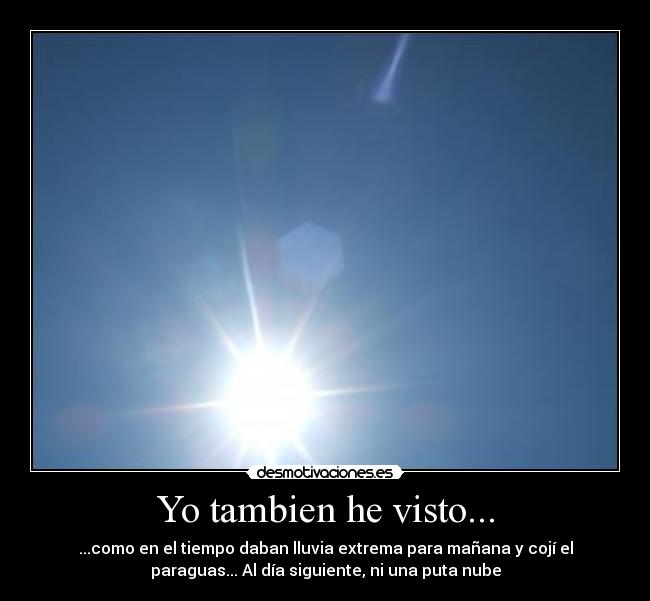 Yo tambien he visto... - ...como en el tiempo daban lluvia extrema para mañana y cojí el
paraguas... Al día siguiente, ni una puta nube