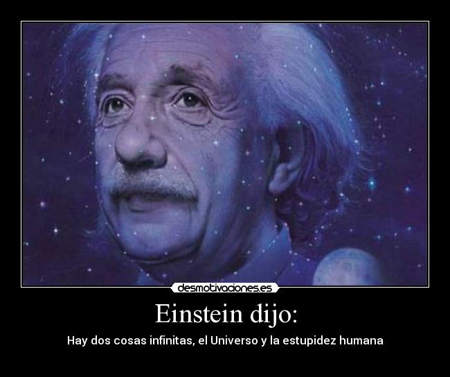 Einstein dijo: - Hay dos cosas infinitas, el Universo y la estupidez humana
