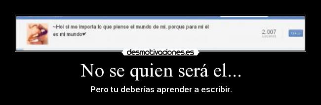 No se quien será el... - Pero tu deberías aprender a escribir.