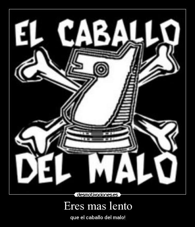 Eres mas lento - que el caballo del malo!