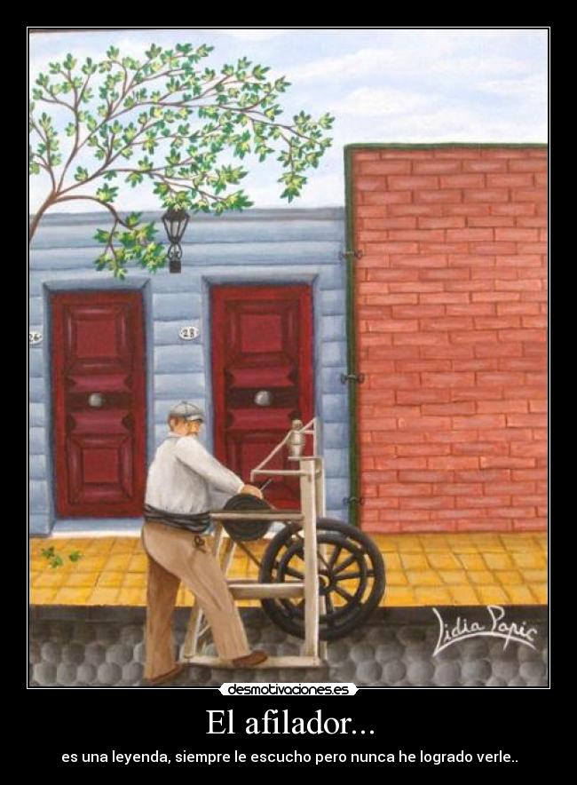El afilador... - es una leyenda, siempre le escucho pero nunca he logrado verle..