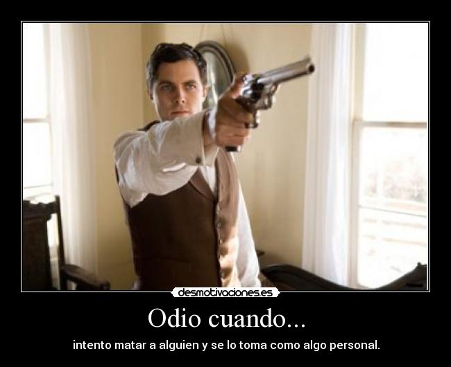 Odio cuando... - intento matar a alguien y se lo toma como algo personal.