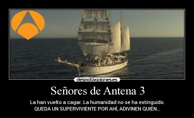 Señores de Antena 3 - La han vuelto a cagar. La humanidad no se ha extinguido.
QUEDA UN SUPERVIVIENTE POR AHÍ, ADIVINEN QUIÉN...