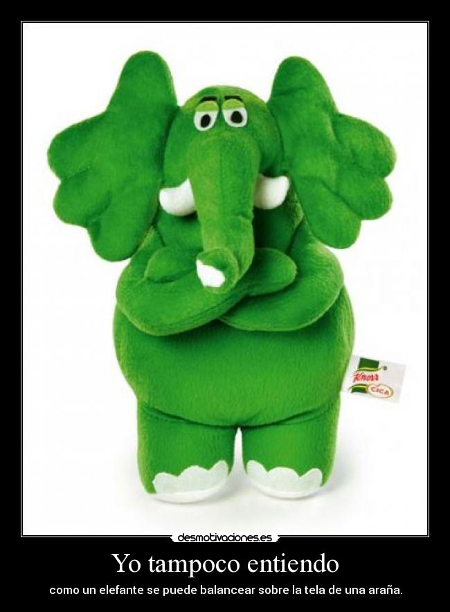 Yo tampoco entiendo - como un elefante se puede balancear sobre la tela de una araña.