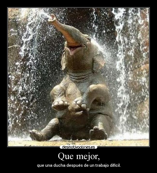 Que mejor, - que una ducha después de un trabajo difícil.