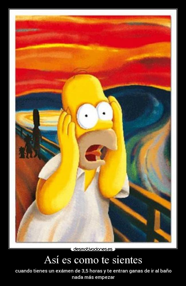 Así es como te sientes - cuando tienes un exámen de 3,5 horas y te entran ganas de ir al baño
nada más empezar