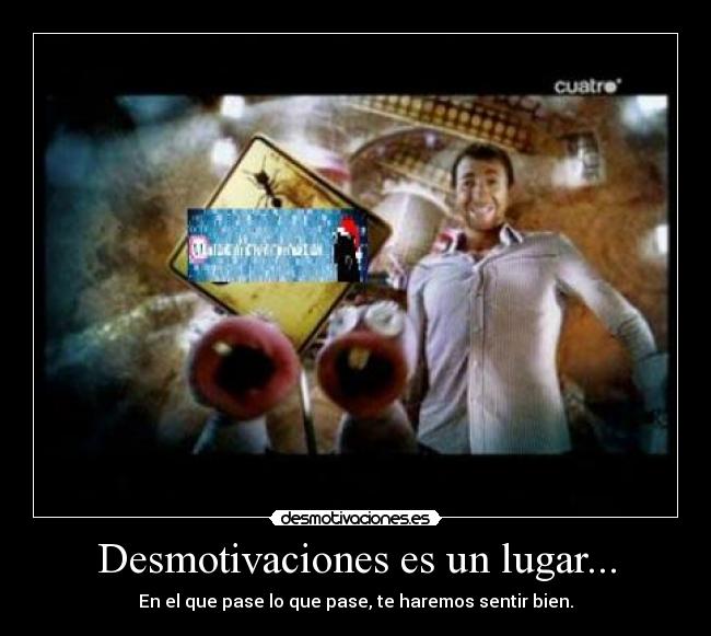 Desmotivaciones es un lugar... - En el que pase lo que pase, te haremos sentir bien.