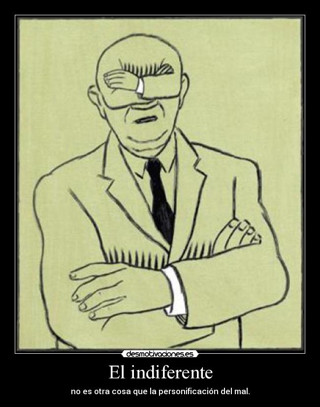 El indiferente - no es otra cosa que la personificación del mal.