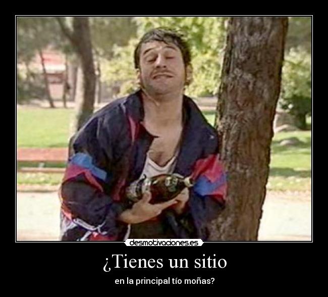 ¿Tienes un sitio - en la principal tío moñas?