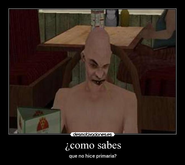 ¿como sabes - que no hice primaria?