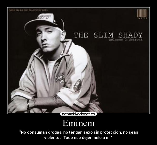 Eminem - No consuman drogas, no tengan sexo sin protección, no sean
violentos. Todo eso dejenmelo a mi 