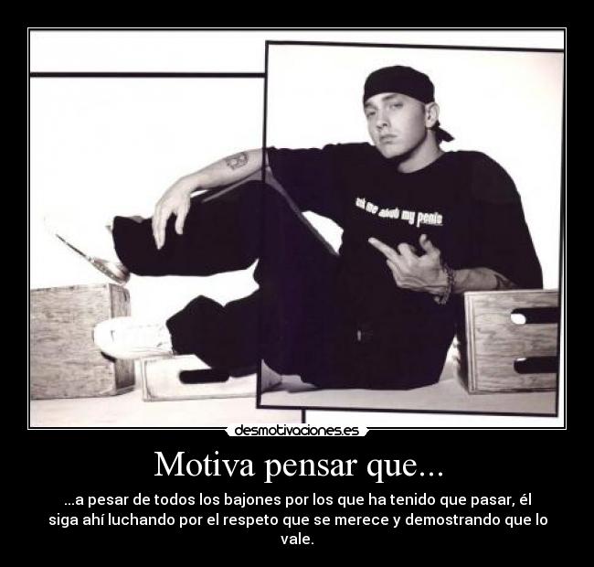 Motiva pensar que... - ...a pesar de todos los bajones por los que ha tenido que pasar, él
siga ahí luchando por el respeto que se merece y demostrando que lo
vale.