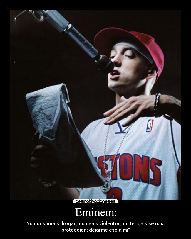 Eminem: - No consumais drogas, no seais violentos, no tengais sexo sin
proteccion; dejarme eso a mi