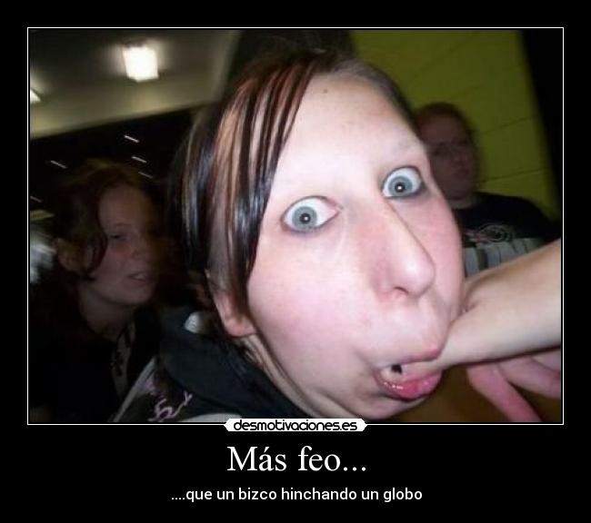 Más feo... - ....que un bizco hinchando un globo