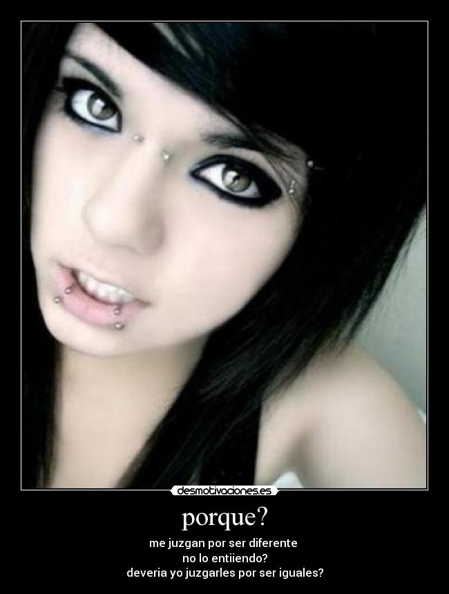 porque? - me juzgan por ser diferente 
no lo entiiendo?
deveria yo juzgarles por ser iguales?