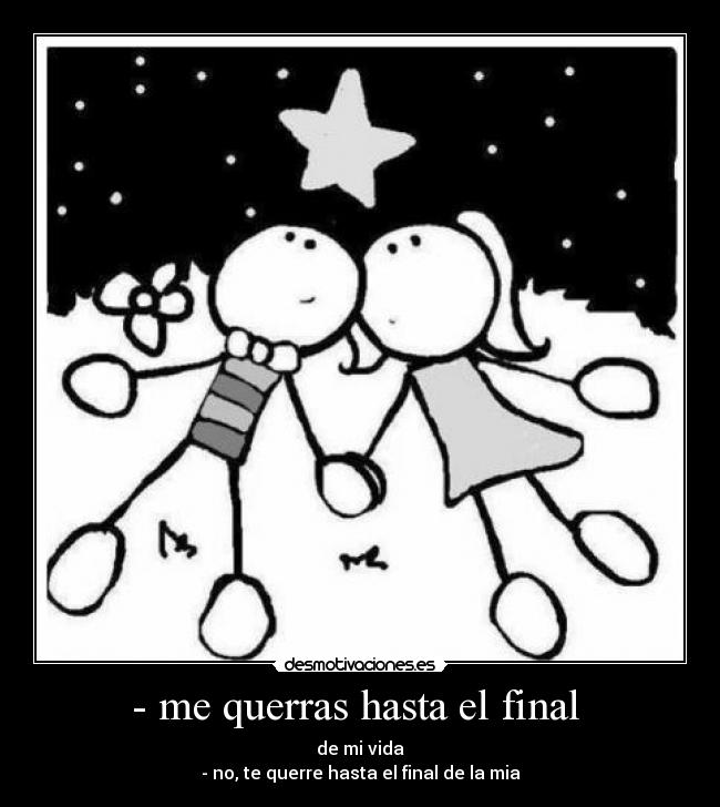 - me querras hasta el final - de mi vida
- no, te querre hasta el final de la mia