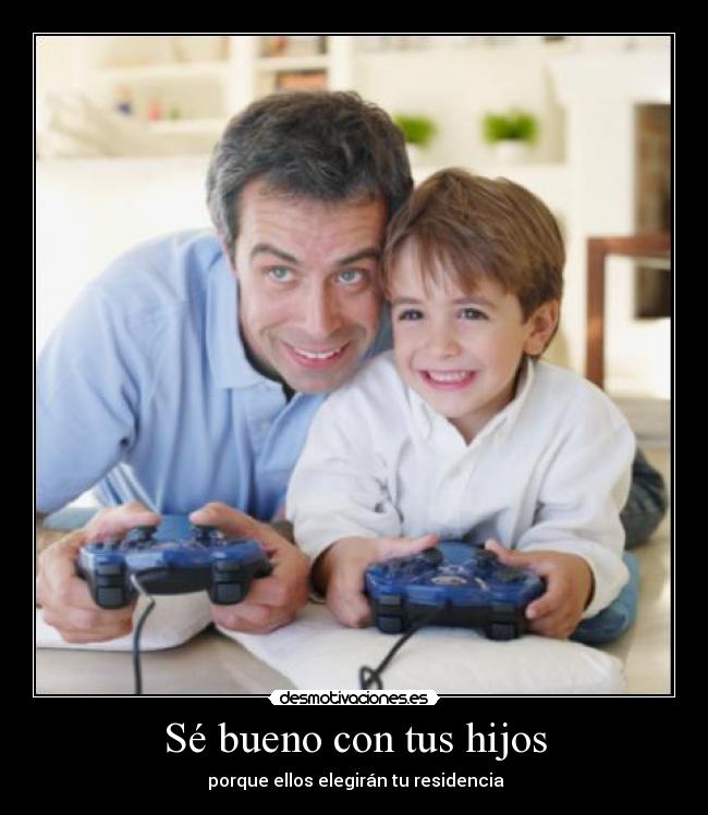 Sé bueno con tus hijos - porque ellos elegirán tu residencia