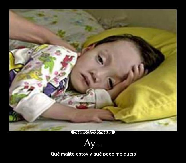 Ay... - Qué malito estoy y qué poco me quejo