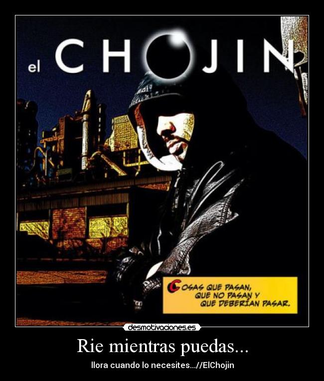 Rie mientras puedas... - llora cuando lo necesites...//ElChojin