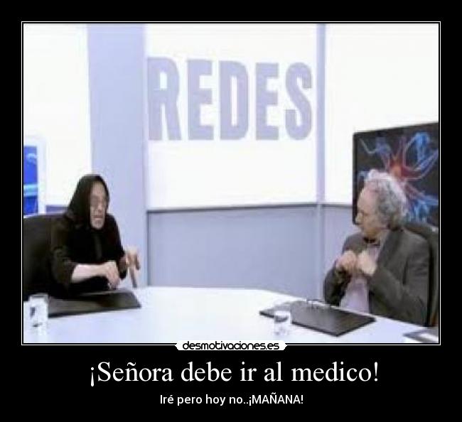 ¡Señora debe ir al medico! - Iré pero hoy no..¡MAÑANA!