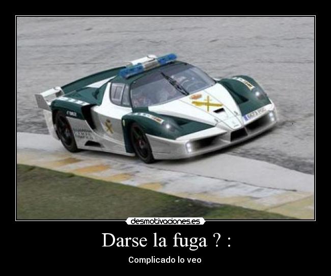 Darse la fuga ? : - Complicado lo veo