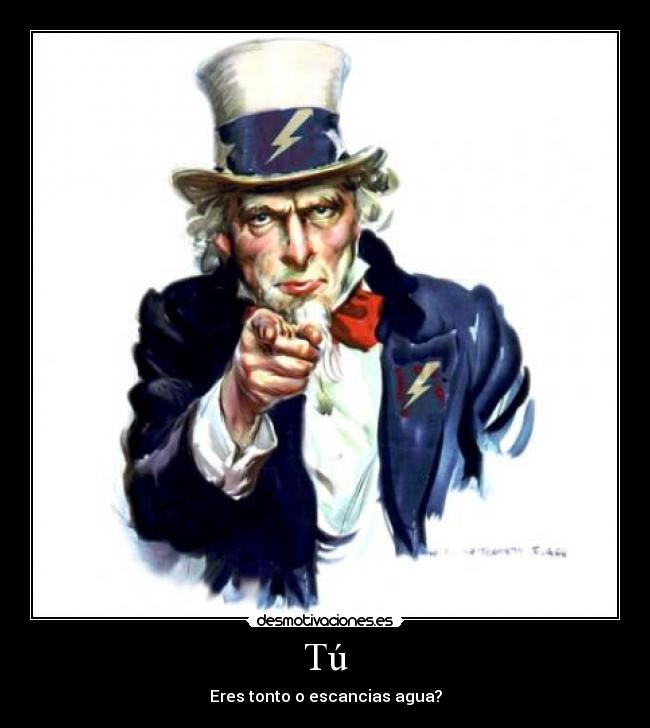 Tú - Eres tonto o escancias agua?