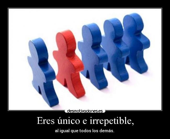 Eres único e irrepetible, - 