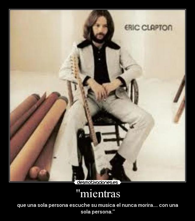 mientras - que una sola persona escuche su musica el nunca morira.... con una sola persona.