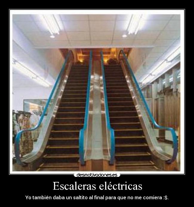Escaleras eléctricas - Yo también daba un saltito al final para que no me comiera :$.