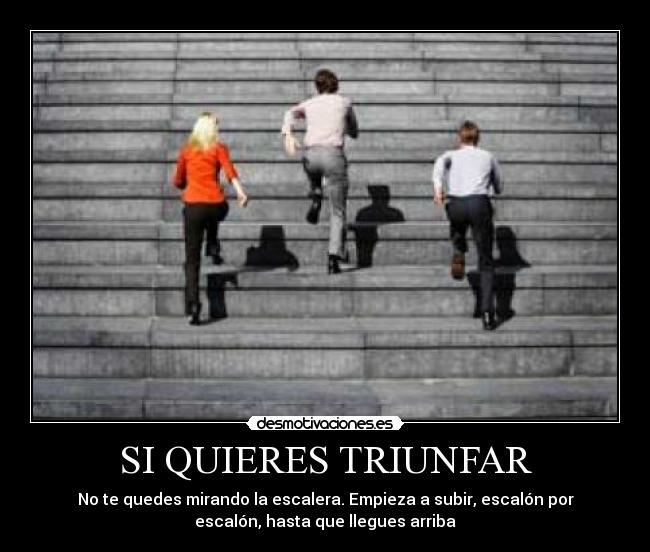 SI QUIERES TRIUNFAR - No te quedes mirando la escalera. Empieza a subir, escalón por
escalón, hasta que llegues arriba