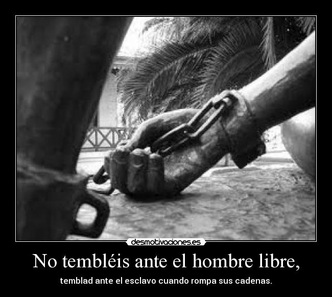 No tembléis ante el hombre libre, -