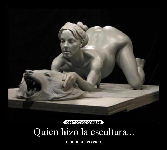 Quien hizo la escultura... - amaba a los osos.