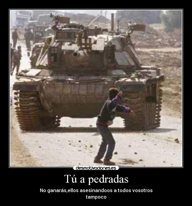 Tú a pedradas - No ganarás,ellos asesinandoos a todos vosotros
tampoco