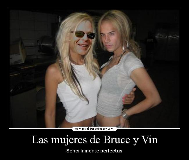 Las mujeres de Bruce y Vin - Sencillamente perfectas.