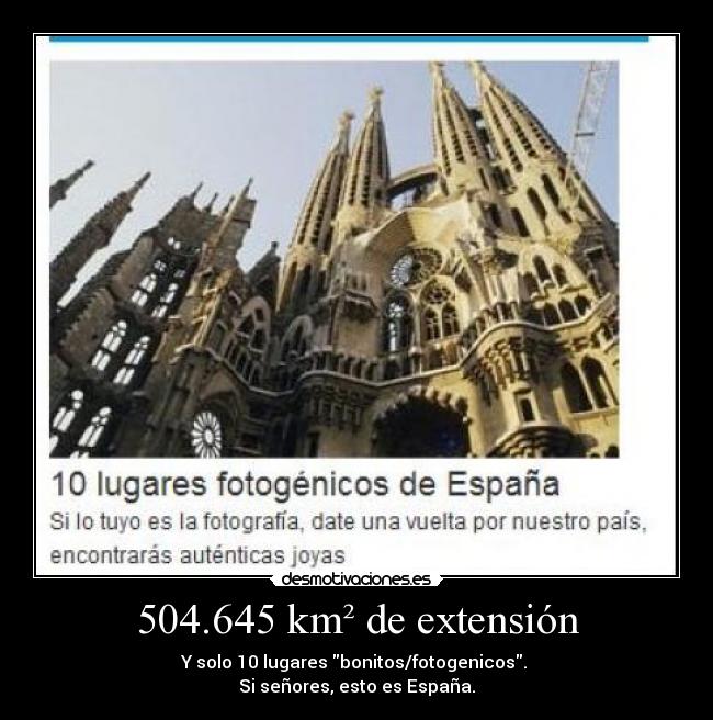 504.645 km² de extensión - Y solo 10 lugares bonitos/fotogenicos.
Si señores, esto es España.