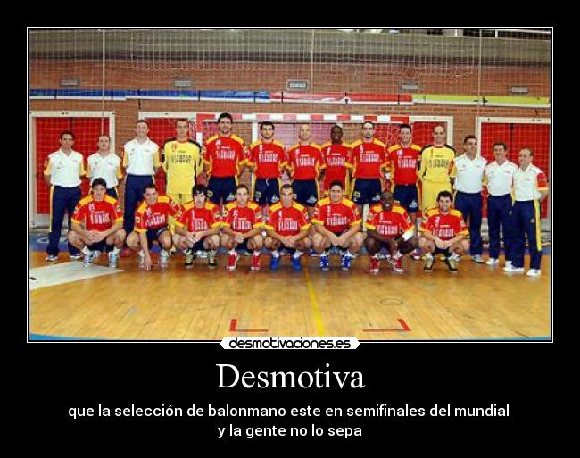 Desmotiva - que la selección de balonmano este en semifinales del mundial 
y la gente no lo sepa