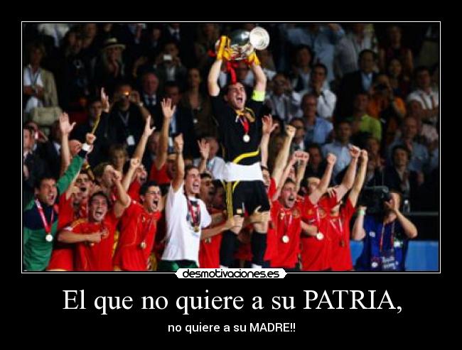El que no quiere a su PATRIA, - no quiere a su MADRE!!