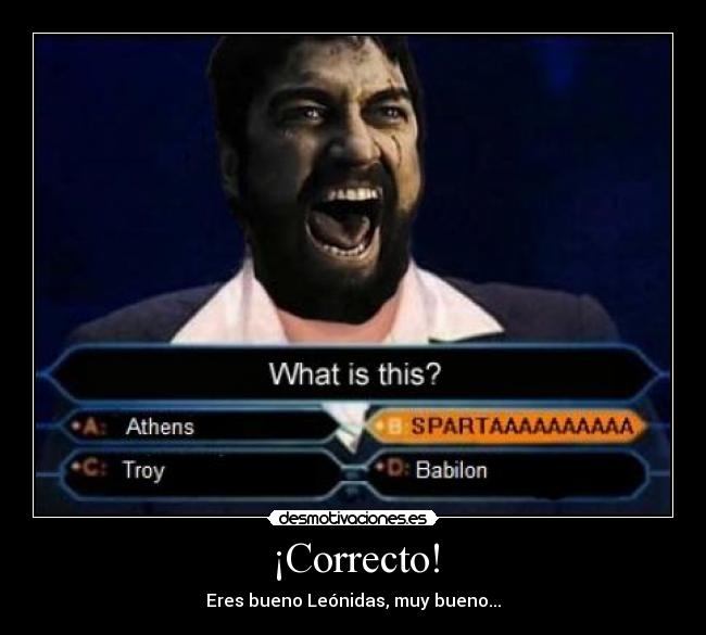 ¡Correcto! - Eres bueno Leónidas, muy bueno...
