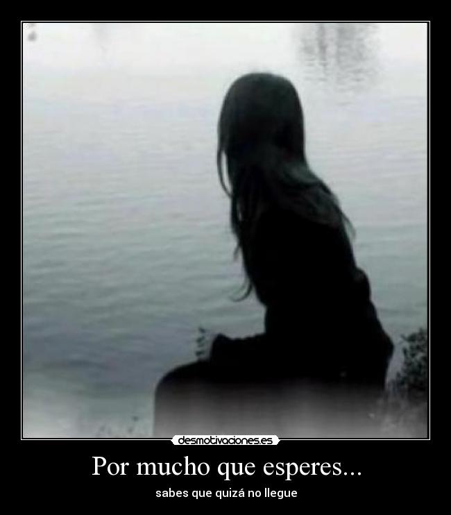 Por mucho que esperes... -