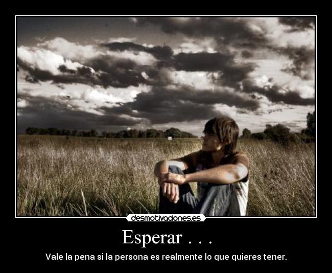 Esperar . . . - Vale la pena si la persona es realmente lo que quieres tener.