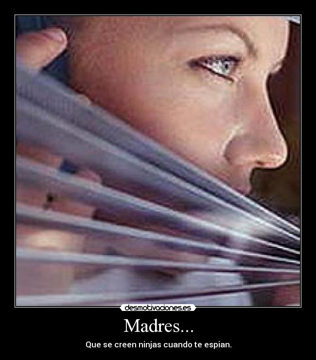 Madres... - Que se creen ninjas cuando te espian.