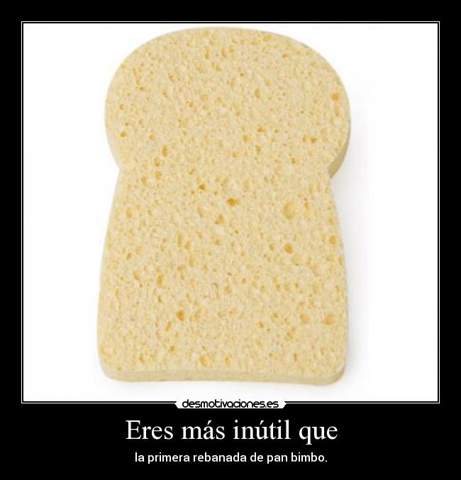 Eres más inútil que -