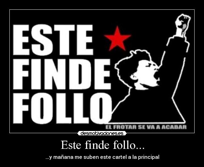 Este finde follo... - ...y mañana me suben este cartel a la principal
