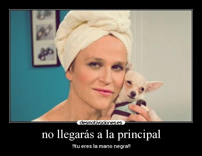 no llegarás a la principal - !!tu eres la mano negra!!