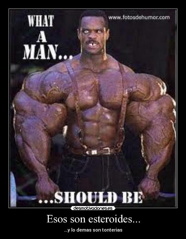 Esos son esteroides... -